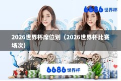 2026世界杯席位划（2026世界杯比赛场次）