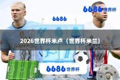 2026世界杯米卢（世界杯米兰）
