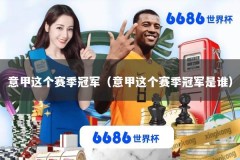 意甲这个赛季冠军（意甲这个赛季冠军是谁）