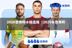 2026世界杯小组出局（2026年世界杯）