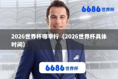 2026世界杯哪举行（2026世界杯具体时间）