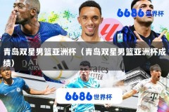 青岛双星男篮亚洲杯（青岛双星男篮亚洲杯成绩）