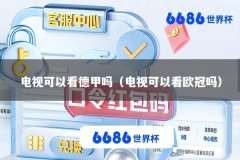 电视可以看德甲吗（电视可以看欧冠吗）