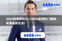 2026世界杯的门（2026世界杯门票购买渠道和方法）