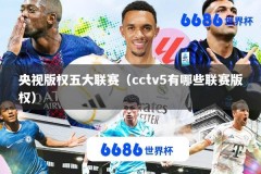 央视版权五大联赛（cctv5有哪些联赛版权）