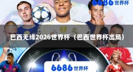 巴西无缘2026世界杯（巴西世界杯出局）