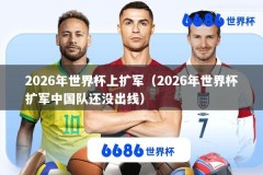 2026年世界杯上扩军（2026年世界杯扩军中国队还没出线）