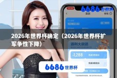 2026年世界杯确定（2026年世界杯扩军争性下降）
