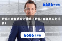 世界五大联赛夺冠球队（世界5大联赛实力排名）