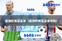 亚洲杯男蓝名单（亚洲杯男蓝名单号码）