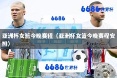 亚洲杯女篮今晚赛程（亚洲杯女篮今晚赛程安排）