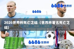2026世界杯死亡之组（世界杯著名死亡之组）