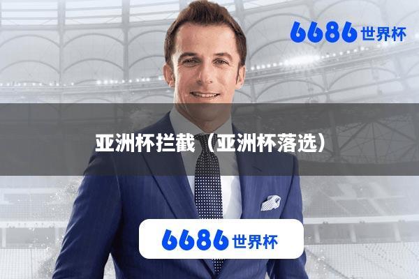 亚洲杯拦截(亚洲杯落选)