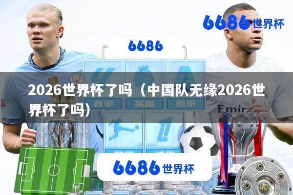 2026世界杯了吗(中国队无缘2026世界杯了吗)