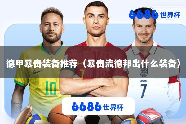 德甲暴击装备推荐(暴击流德邦出什么装备)