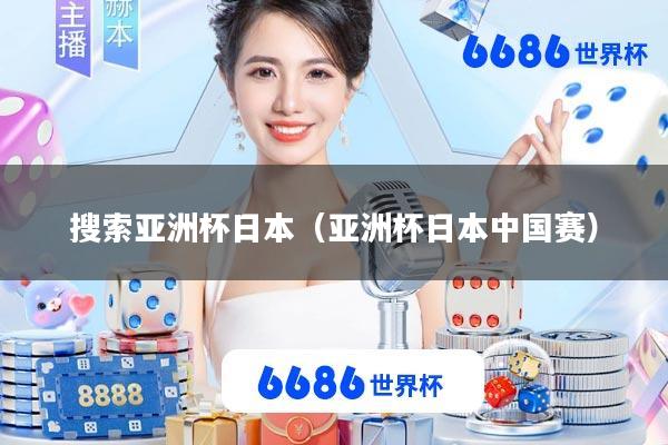 搜索亚洲杯日本(亚洲杯日本中国赛)